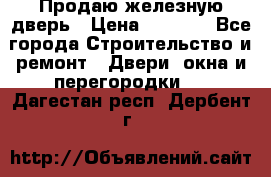 Продаю железную дверь › Цена ­ 5 000 - Все города Строительство и ремонт » Двери, окна и перегородки   . Дагестан респ.,Дербент г.